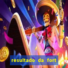 resultado da fort de hoje